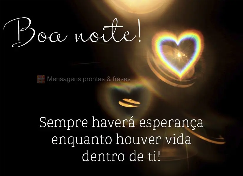 Sempre haverá esperança enquanto houver vida dentro de mim! Boa noite