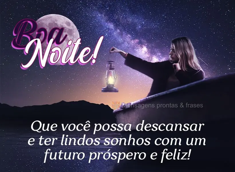 Que você possa descansar e ter lindos sonhos com um futuro próspero e feliz! Boa noite!