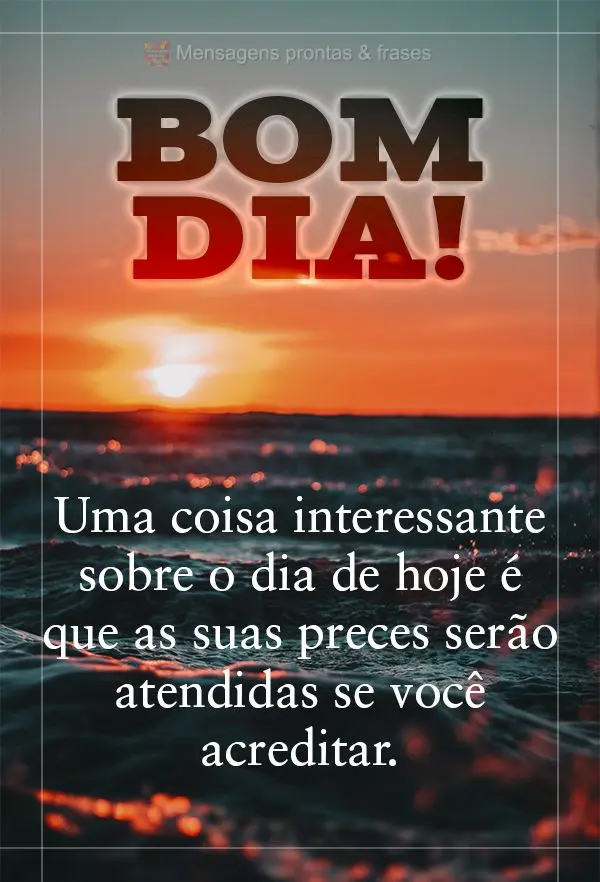 Uma coisa interessante sobre o dia de hoje é que as suas preces serão atendidas se você acreditar. Bom dia! 