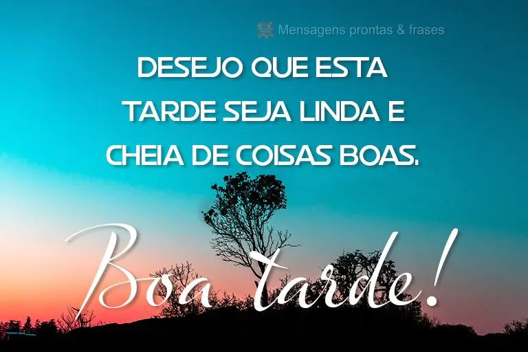 Desejo que esta tarde seja linda e cheia de coisas boas.  Boa tarde! 