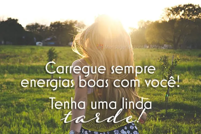 Carregue sempre energias boas com você! 
 Tenha uma linda tarde! 