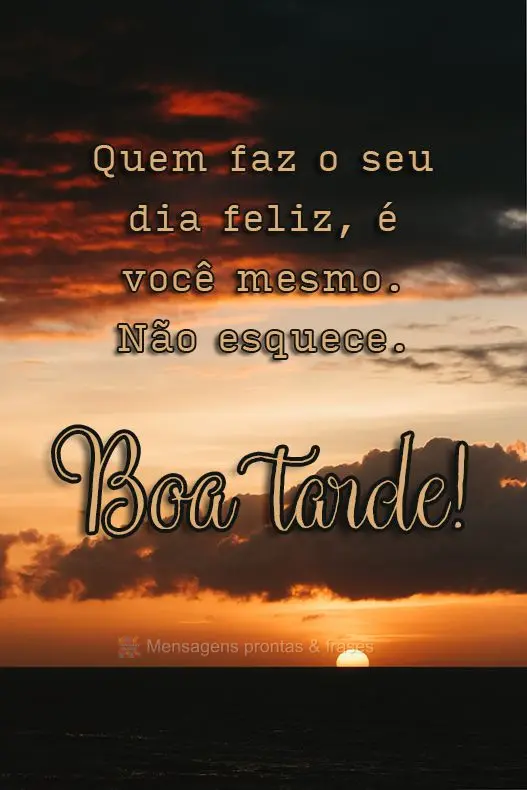  Quem faz o seu dia feliz, é você mesmo. Não esquece. 
 Boa tarde!