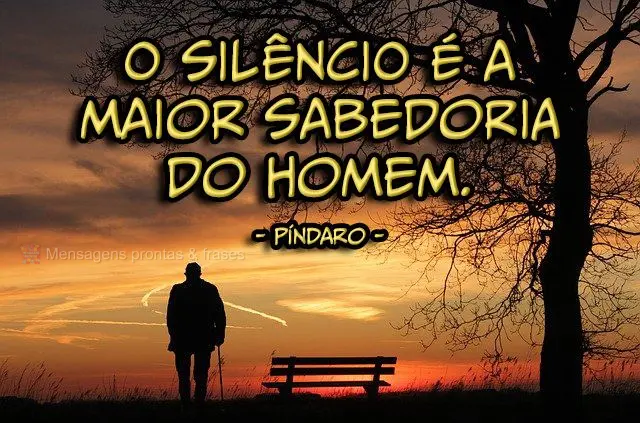 O silêncio é a maior sabedoria do homem. 
 Píndaro