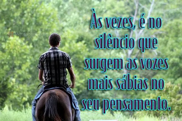 Às vezes, é no silêncio que surgem as vozes mais sábias no seu pensamento.
