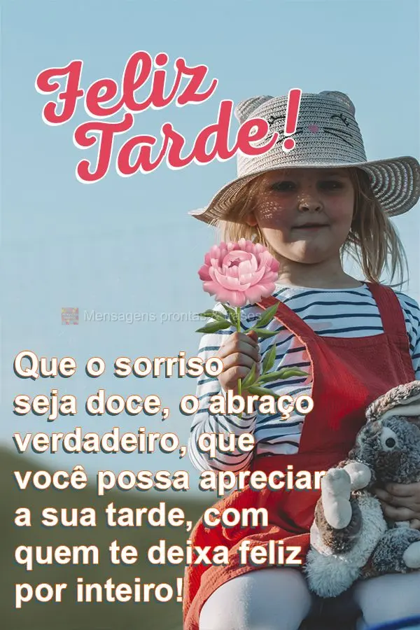 Que o sorriso seja doce, o abraço verdadeiro, que você possa apreciar a sua tarde, com quem te deixa feliz por inteiro!  Feliz tarde! 