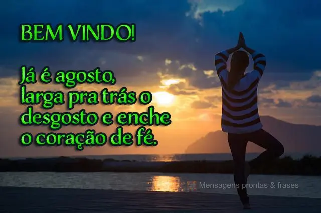 Já é agosto, larga pra trás o desgosto e enche o coração de fé. 
 Bem-vindo!