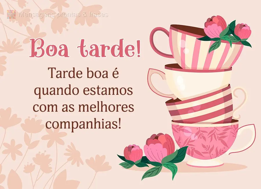 Tarde boa é quando estamos com as melhores companhias! Boa tarde!