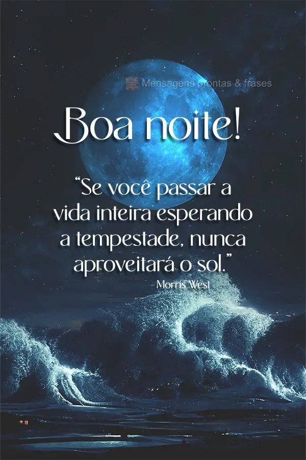 “Se você passar a vida inteira esperando a tempestade, nunca aproveitará o sol.” Boa noite!  Morris West
