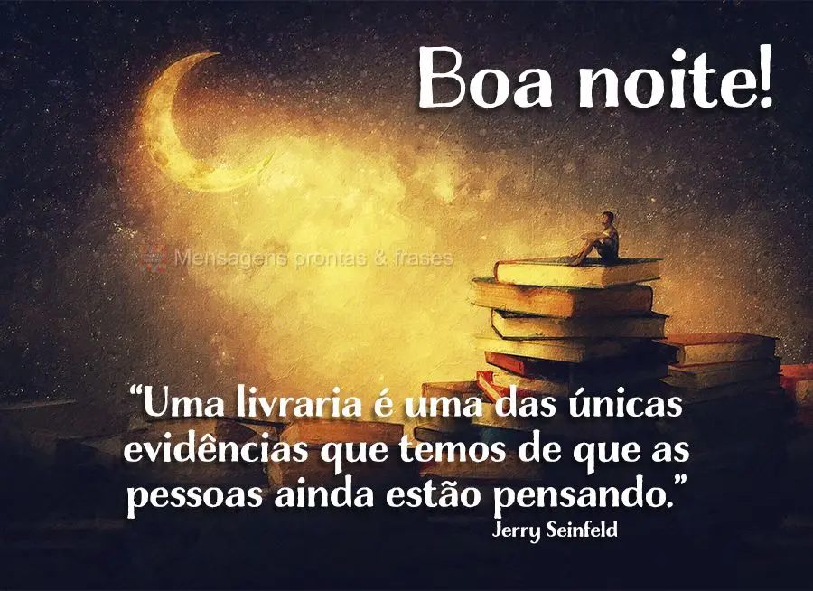 “Uma livraria é uma das únicas evidências que temos de que as pessoas ainda estão pensando.” Boa noite!  Jerry Seinfeld