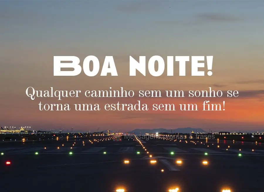 Qualquer caminho sem um sonho se torna uma estrada sem um fim!  Boa noite!
