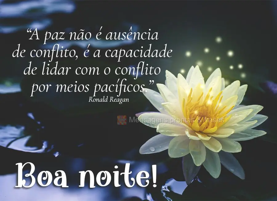 Boa noite! “A paz não é ausência de conflito, é a capacidade de lidar com o conflito por meios pacíficos.”  Ronald Reagan