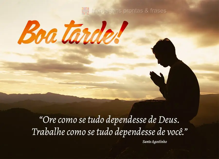 “Ore como se tudo dependesse de Deus. Trabalhe como se tudo dependesse de você.” Boa tarde! Santo Agostinho
