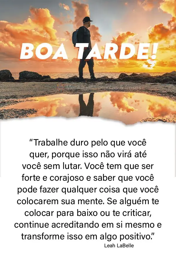 “Trabalhe duro pelo que você quer, porque isso não virá até você sem lutar. Você tem que ser forte e corajoso e saber que você pode fazer qualqu...