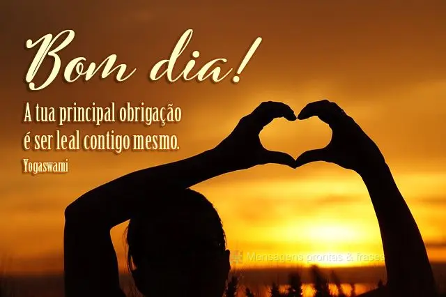 A tua principal obrigação é ser leal contigo mesmo.  Bom dia! Yogaswami