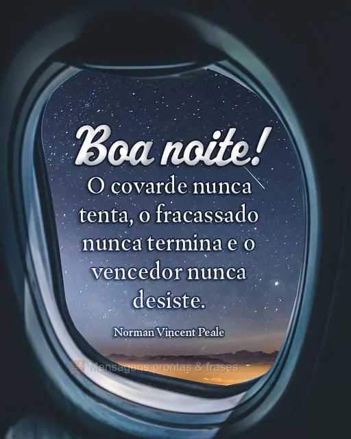 O covarde nunca tenta, o fracassado nunca termina e o vencedor nunca desiste.  Boa noite! Norman Vincent Peale