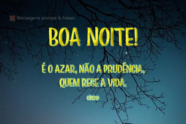 É o azar, não a prudência, quem rege a vida.  Boa noite! Cícero