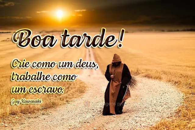 Crie como um Deus, trabalhe como um escravo.  Boa tarde! Guy Kawasaki