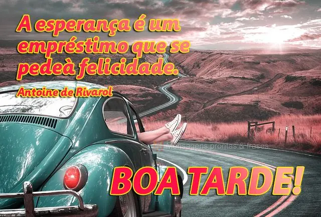 A esperança é um empréstimo que se pede à felicidade. 
 Boa tarde! Antoine de Rivarol