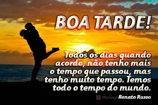 Todos os dias quando acordo, não tenho mais o tempo que passou, mas tenho muito tempo. Temos todo o tempo do mundo.  Boa tarde!  Renato Russo