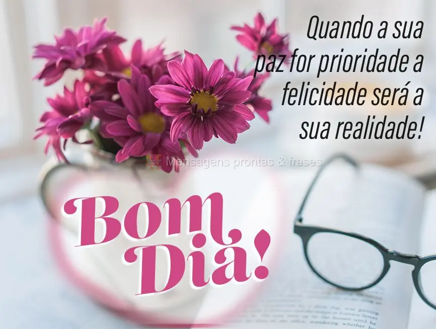 Quando a sua paz for prioridade a felicidade será sua realidade! Bom dia!