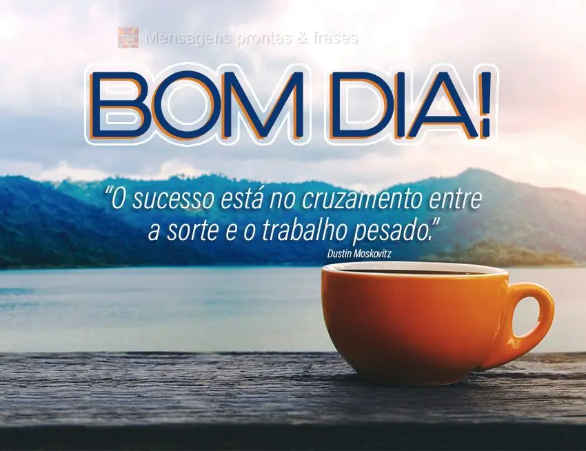  “O sucesso está no cruzamento entre a sorte e o trabalho pesado.” Bom dia! Dustin Moskovitz