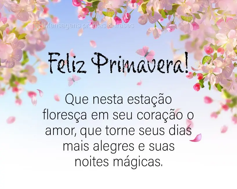 Que nesta estação floresça em seu coração o amor, que torne seus dias mais alegres e suas noites mágicas. Feliz Primavera!