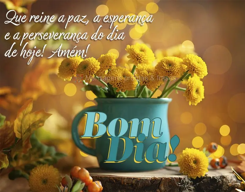 Que reine a paz, a esperança e a perseverança do dia de hoje! Amém! Bom dia!