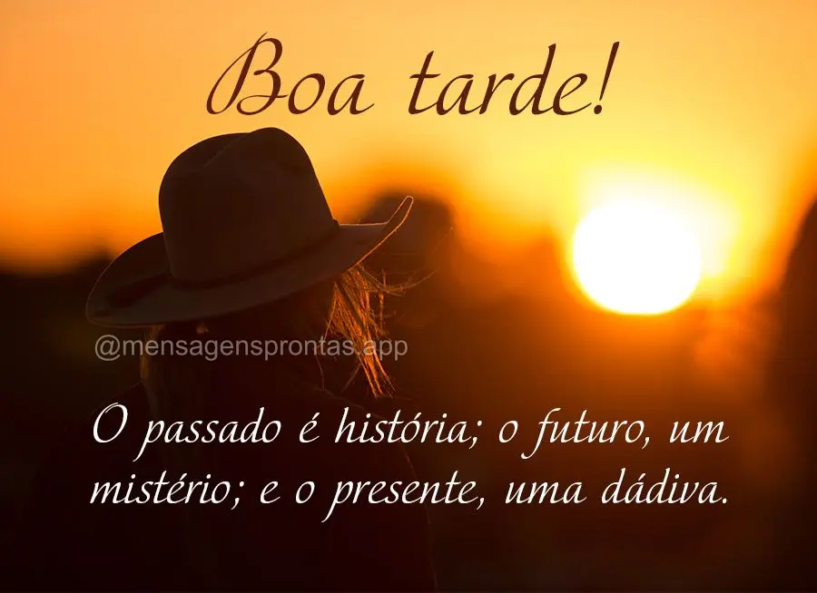O passado é história; o futuro, um mistério; e o presente, uma dádiva. Boa tarde!