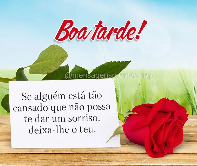 Se alguém está tão cansado que não possa te dar um sorriso, deixa-lhe o teu. Boa tarde! 