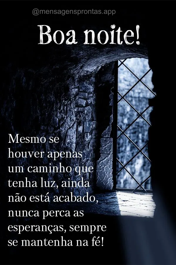 Mesmo se houver apenas um caminho que tenha luz, ainda não está acabado. Nunca perca as esperanças, sempre se mantenha na fé! Boa noite!