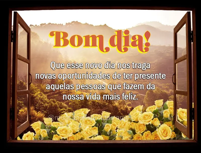Que esse novo dia nos traga novas oportunidades de ter presente aquelas pessoas que fazem da nossa vida mais feliz. Bom dia! 