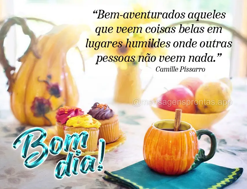 “Bem-aventurados aqueles que veem coisas belas em lugares humildes onde outras pessoas não veem nada.” Bom dia! Camille Pissarro