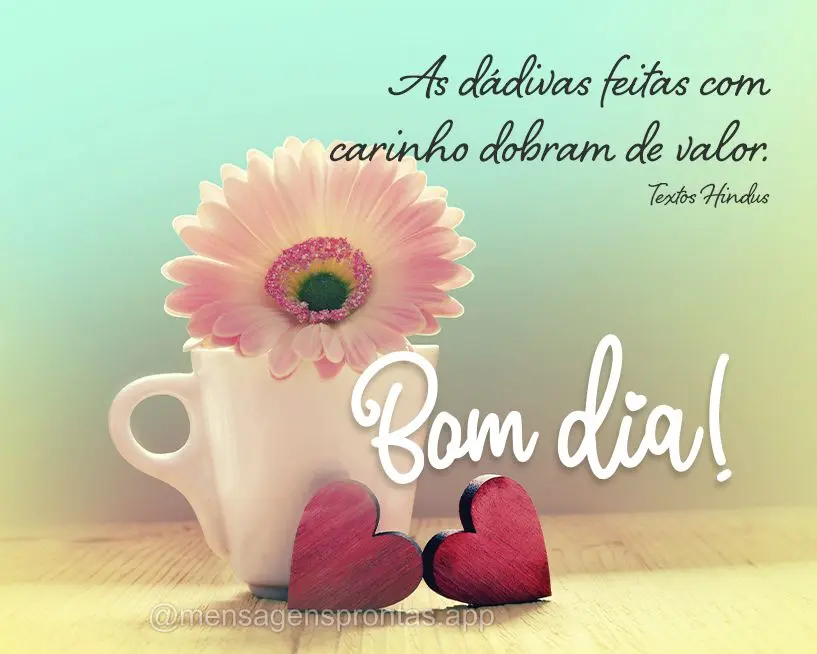 As dádivas feitas com carinho dobram de valor. Bom dia!  Textos Hindus