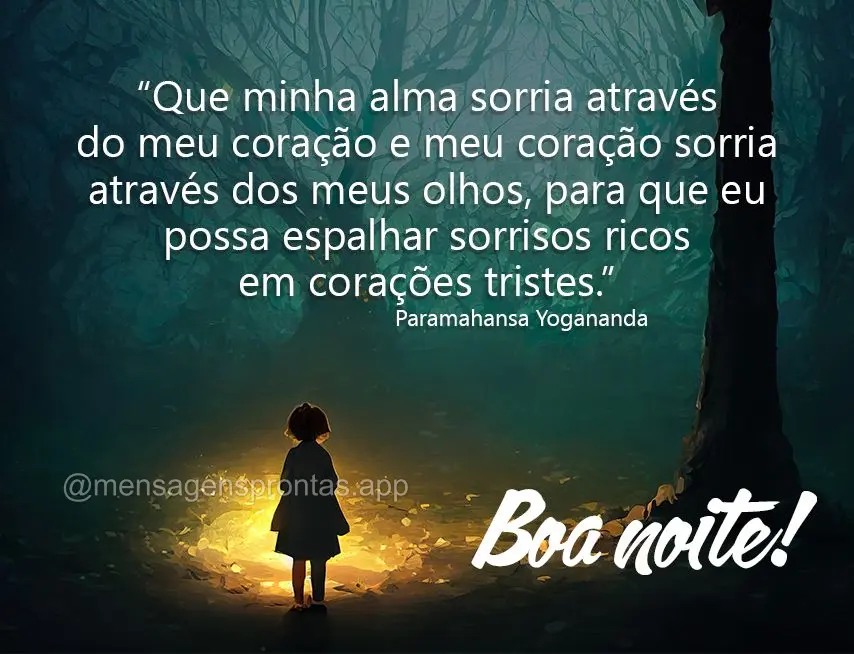  Que minha alma sorria através do meu coração e meu coração sorria através dos meus olhos, para que eu possa espalhar sorrisos ricos em corações ...