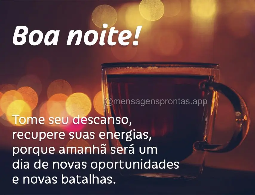 Tome seu descanso, recupere suas energias, porque amanhã será um dia de novas oportunidades e novas batalhas. Boa noite!