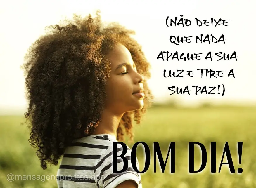 Não deixe que nada apague a sua luz e tire a sua paz! Bom dia! 