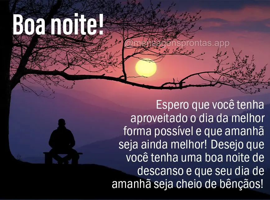 Espero que você tenha aproveitado o dia da melhor forma possível e que amanhã seja ainda melhor! Desejo que você tenha uma boa noite de descanso e qu...