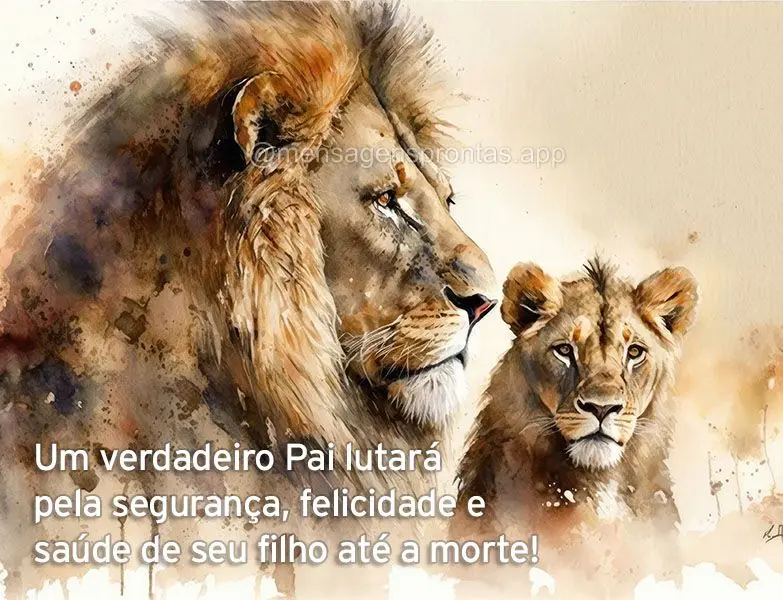 Um verdadeiro Pai lutará pela segurança, felicidade e saúde de seu filho até a morte!