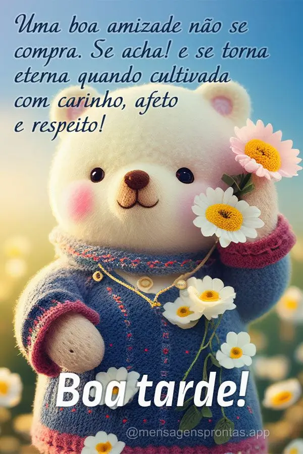 Uma boa amizade não se compra. Se acha! E se torna eterna quando cultivada com carinho, afeto e respeito! Boa tarde!