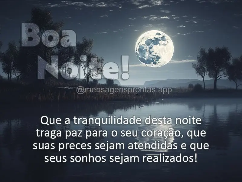 Que a tranquilidade desta noite traga paz para o seu coração, que suas preces sejam atendidas e que seus sonhos sejam realizados! Boa noite! 