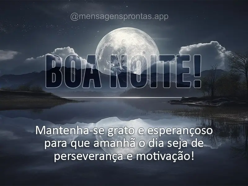 Mantenha-se grato e esperançoso para que o amanhã o dia seja de perseverança e motivação! Boa noite! 