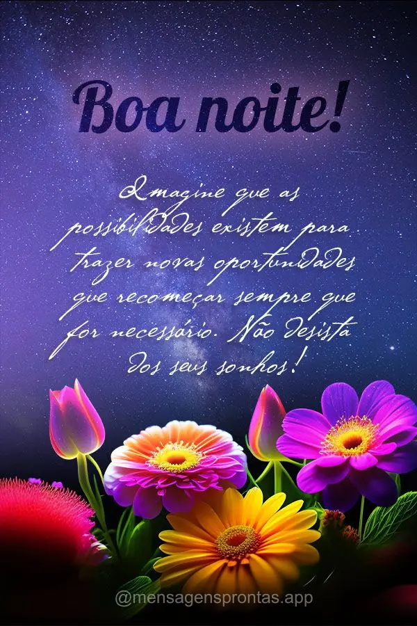 Imagine que as possibilidades existem para trazer novas oportunidades que recomeçar sempre que for necessário. Não desista dos seus sonhos! Boa noite!...