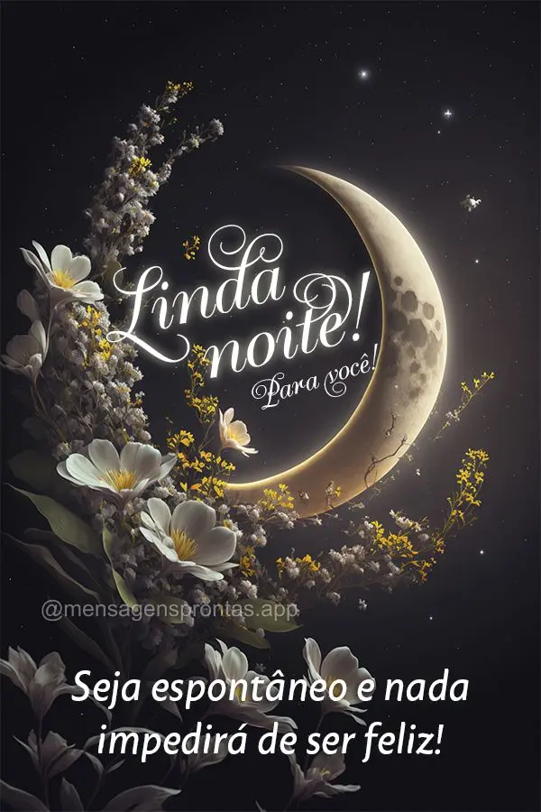Seja espontâneo e nada impedirá de ser feliz! Linda noite!
