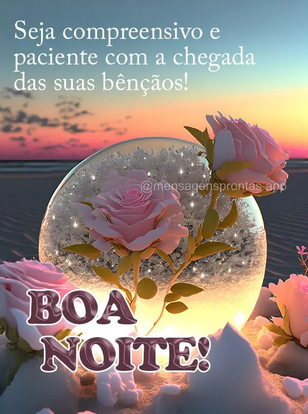 Seja compreensivo e paciente com a chegada das suas bênçãos! Boa noite!
