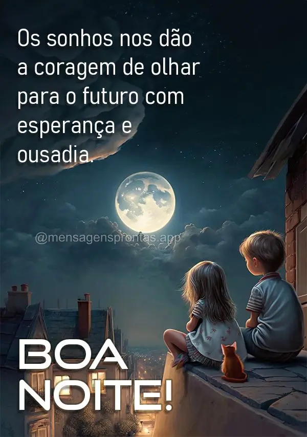 Os sonhos nos dão a coragem de olhar para o futuro com esperança e ousadia. Boa noite!