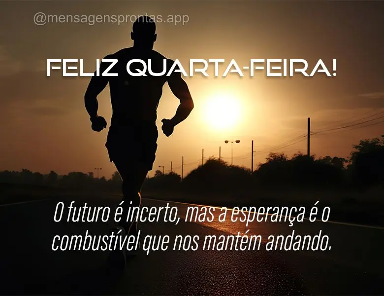 O futuro é incerto, mas a esperança é o combustível que nos mantém andando. Feliz Quarta-feira!