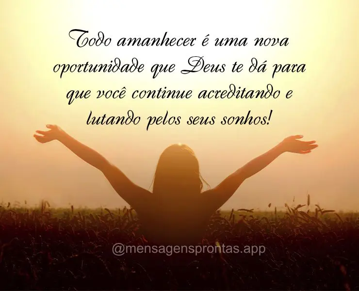 Todo amanhecer é uma nova oportunidade que Deus te dá para que você continue acreditando e lutando pelos seus sonhos!