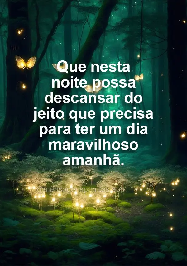 Que nesta noite possa descansar do jeito que precisa para ter um dia maravilhoso amanhã.