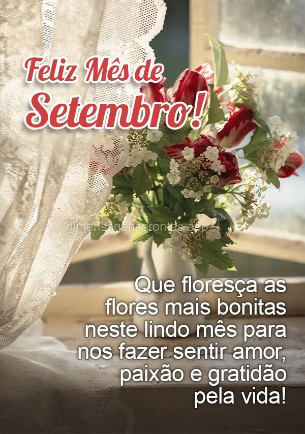 Que floresça as flores mais bonitas neste lindo mês para nos fazer sentir amor, paixão e gratidão pela vida! Feliz Mês de Setembro!