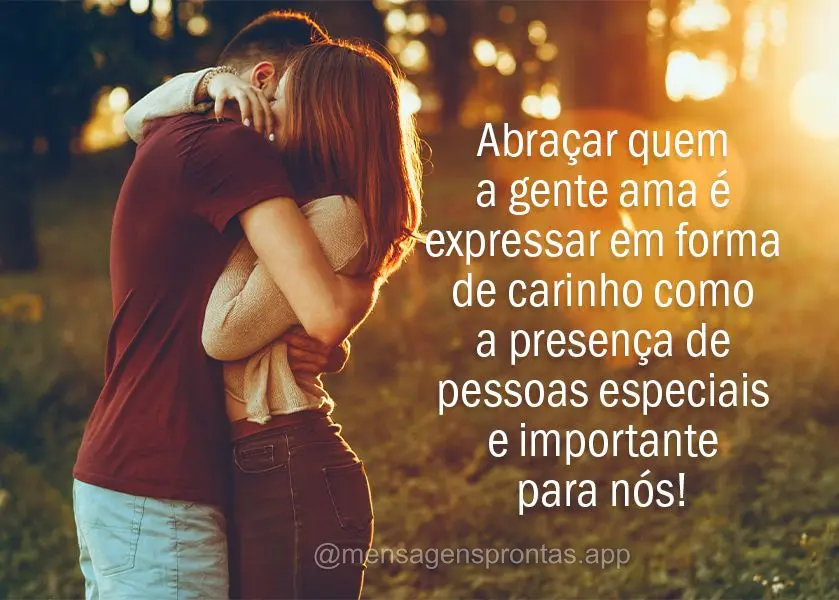 Abraçar quem a gente ama é expressar em forma de carinho como a presença de pessoas especiais e importante para nós!